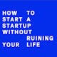 How To Start A Startup Without Ruining Your Life