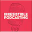 Irresistible Podcasting
