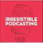 Irresistible Podcasting