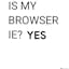 IS MY BROWSER IE?