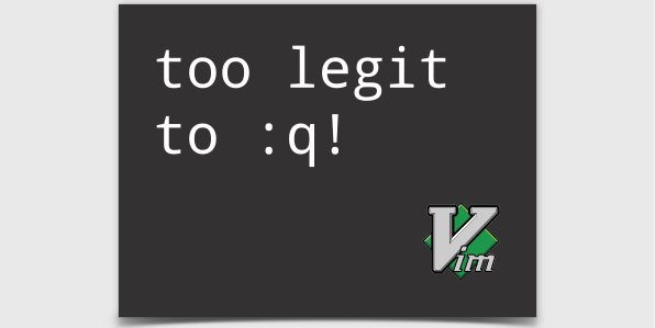 Too Legit to :q!