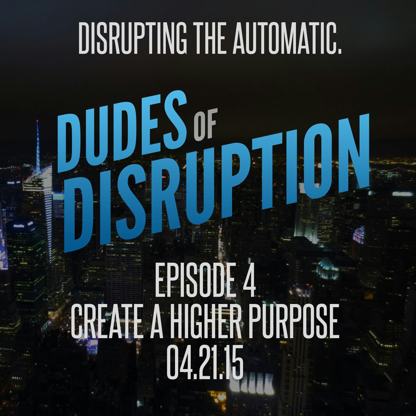 Dudes of Disruption Episode 4: Create A Higher Purpose